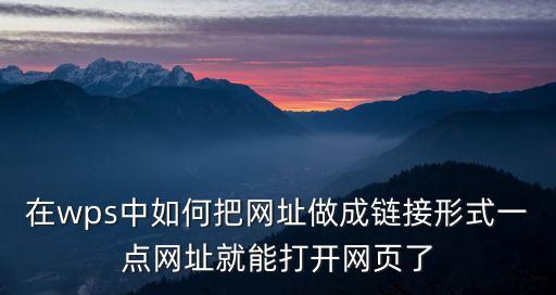 在wps中如何把網址做成鏈接形式一點網址就能打開網頁了