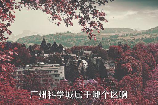 廣州科學城屬于哪個區啊
