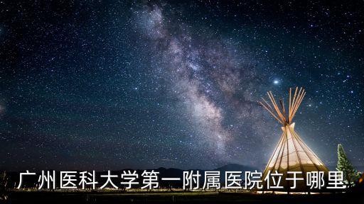 廣州醫(yī)科大學(xué)第一附屬醫(yī)院位于哪里