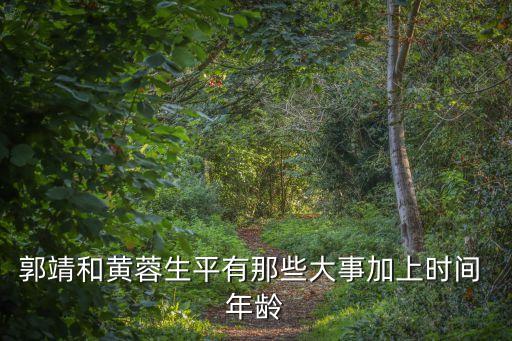 黃蓉野史，郭靖和黃蓉生平有那些大事加上時(shí)間 年齡