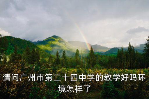 請(qǐng)問廣州市第二十四中學(xué)的教學(xué)好嗎環(huán)境怎樣了