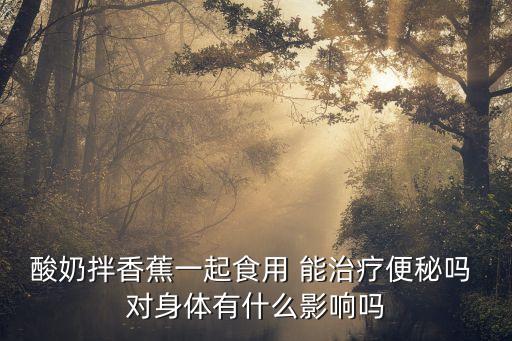 酸奶拌香蕉一起食用 能治療便秘嗎 對身體有什么影響嗎