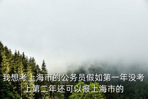 2021上海市考2020屆能報嗎，我想考上海市的公務員假如第一年沒考上第二年還可以報上海市的