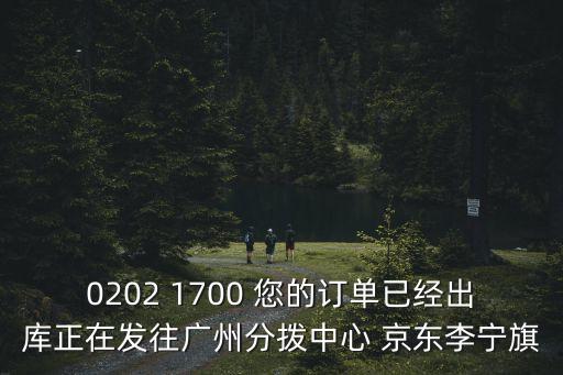 廣州電影家協會進去吧，0202 1700 您的訂單已經出庫正在發往廣州分撥中心 京東李寧旗