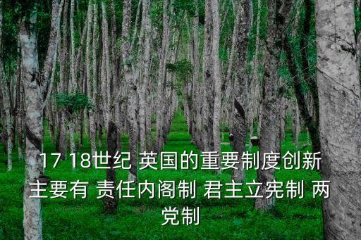 17 18世紀 英國的重要制度創新主要有 責任內閣制 君主立憲制 兩黨制