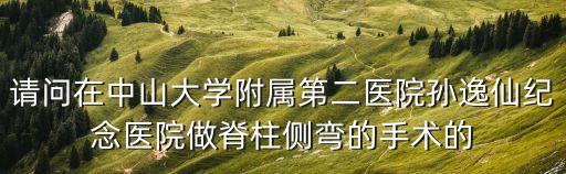 請(qǐng)問在中山大學(xué)附屬第二醫(yī)院孫逸仙紀(jì)念醫(yī)院做脊柱側(cè)彎的手術(shù)的