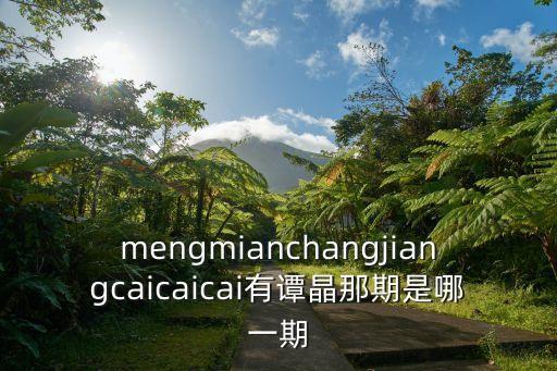 譚晶廣州之約，mengmianchangjiangcaicaicai有譚晶那期是哪一期