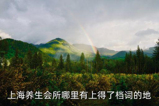 上海市玉泉湖養(yǎng)生會館，上海養(yǎng)生會所哪里有上得了檔詞的地