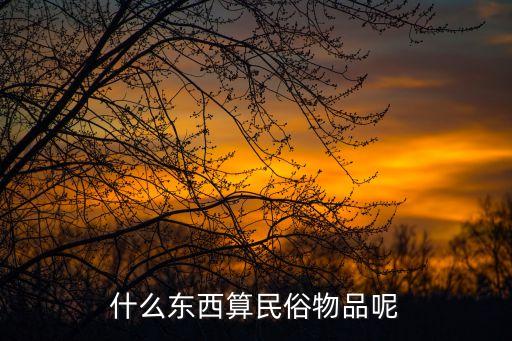 民俗用品，什么東西算民俗物品呢