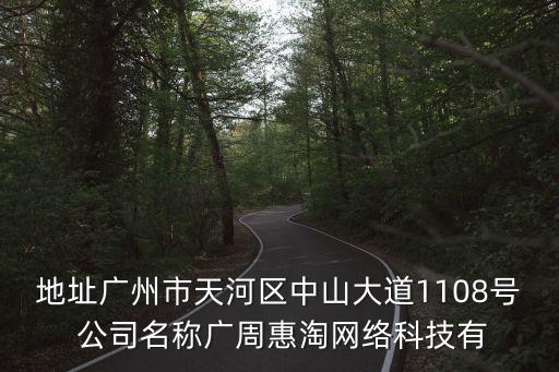 廣州益友實業公司，地址廣州市天河區中山大道1108號 公司名稱廣周惠淘網絡科技有