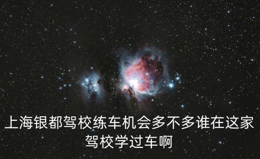 上海銀都駕校練車機會多不多誰在這家駕校學過車啊