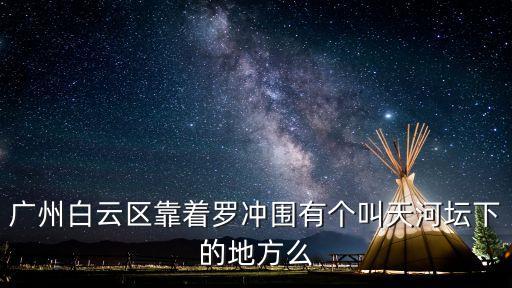 廣州白云區靠著羅沖圍有個叫天河壇下的地方么