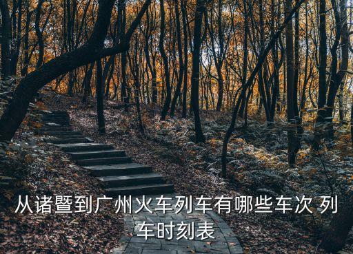 從諸暨到廣州火車列車有哪些車次 列車時(shí)刻表