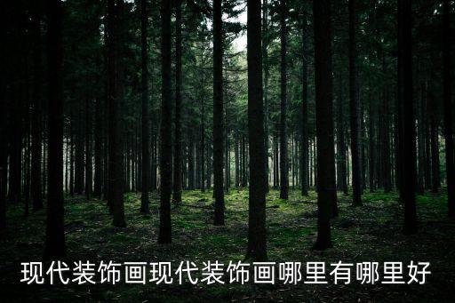 現代裝飾畫，現代裝飾畫現代裝飾畫哪里有哪里好