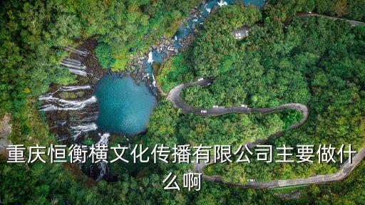 重慶恒衡橫文化傳播有限公司主要做什么啊