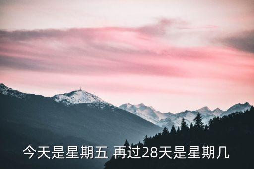 今天是周五，今天是星期五 再過28天是星期幾