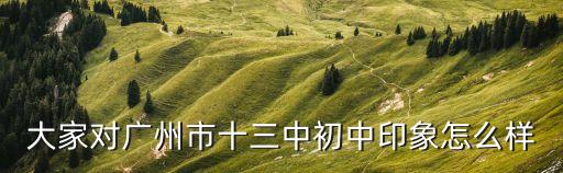 大家對廣州市十三中初中印象怎么樣