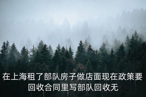 在上海租了部隊(duì)房子做店面現(xiàn)在政策要回收合同里寫部隊(duì)回收無(wú)