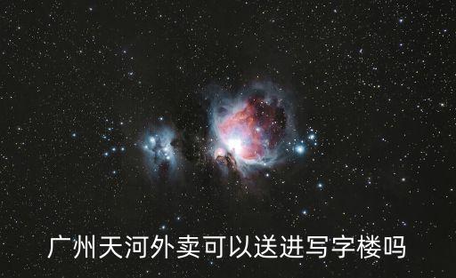 廣州天河外賣可以送進寫字樓嗎