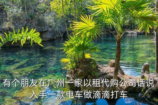 有個(gè)朋友在廣州一家以租代購公司話說入手一款電車做滴滴打車