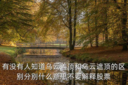 烏云蓋頂，有沒有人知道烏云蓋頂和烏云遮頂?shù)膮^(qū)別分別什么意思不要解釋股票