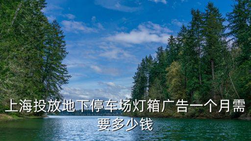 上海投放地下停車場燈箱廣告一個(gè)月需要多少錢