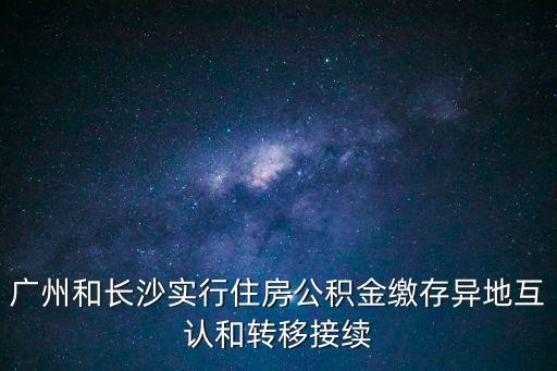 廣州和長沙實行住房公積金繳存異地互認和轉(zhuǎn)移接續(xù)