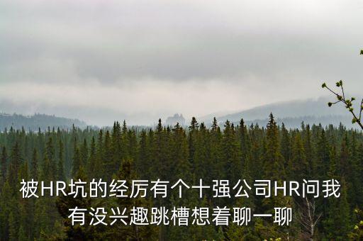 被HR坑的經厲有個十強公司HR問我有沒興趣跳槽想著聊一聊
