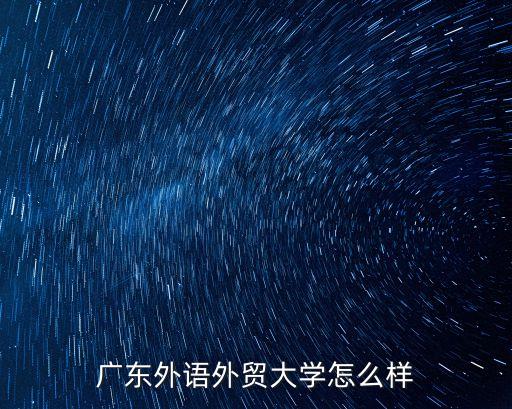 廣州外語外貿大學怎么樣，廣東外語外貿大學 南校區怎么樣