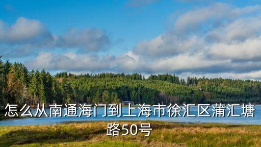 海門至上海市區(qū)接送，怎么從南通海門到上海市徐匯區(qū)蒲匯塘路50號