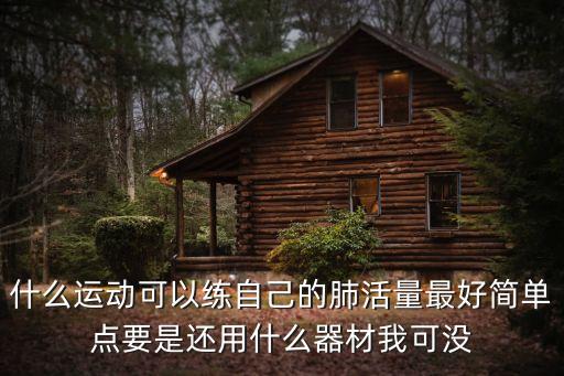 什么運(yùn)動(dòng)可以練自己的肺活量最好簡(jiǎn)單點(diǎn)要是還用什么器材我可沒(méi)