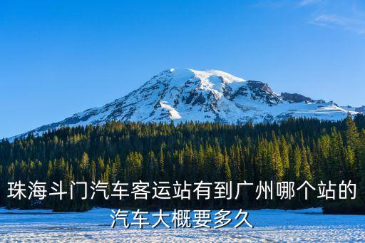 珠海斗門汽車客運站有到廣州哪個站的汽車大概要多久