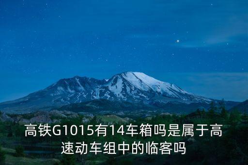 高鐵G1015有14車箱嗎是屬于高速動車組中的臨客嗎