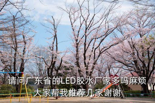 廣州冠德新材料科技有限公司，請(qǐng)問(wèn)廣東省的LED膠水廠家多嗎麻煩大家?guī)臀彝扑]幾家謝謝