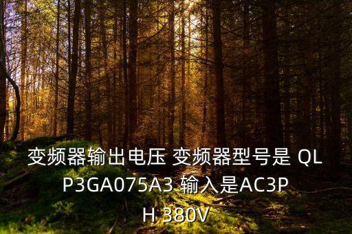 變頻器輸出電壓 變頻器型號(hào)是 QLP3GA075A3 輸入是AC3PH 380V