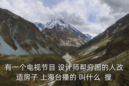 有一個電視節(jié)目 設(shè)計師幫窮困的人改造房子 上海臺播的 叫什么  搜