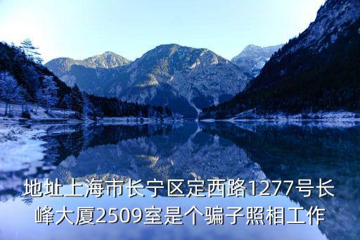 地址上海市長寧區定西路1277號長峰大廈2509室是個騙子照相工作
