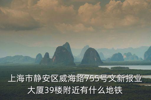 上海市靜安區威海路755號文新報業大廈39樓附近有什么地鐵