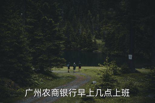廣州農(nóng)行幾點(diǎn)開門營(yíng)業(yè)，廣州農(nóng)行營(yíng)業(yè)時(shí)間
