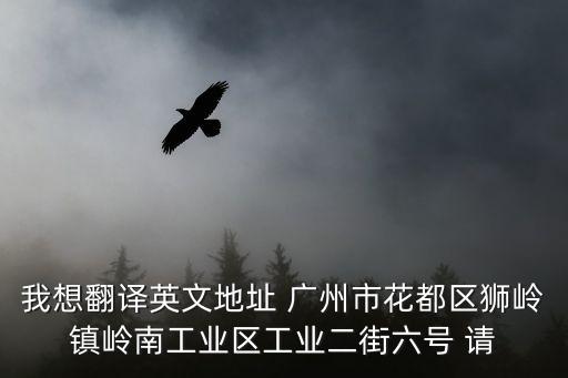 我想翻譯英文地址 廣州市花都區(qū)獅嶺鎮(zhèn)嶺南工業(yè)區(qū)工業(yè)二街六號(hào) 請(qǐng)