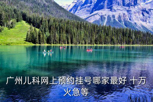 廣州兒科網上預約掛號哪家最好 十萬火急等
