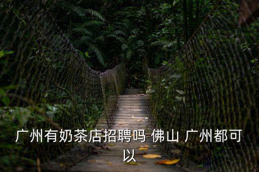 廣州有奶茶店招聘嗎 佛山 廣州都可以
