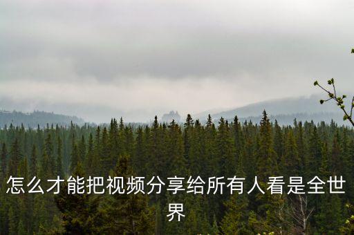怎么才能把視頻分享給所有人看是全世界