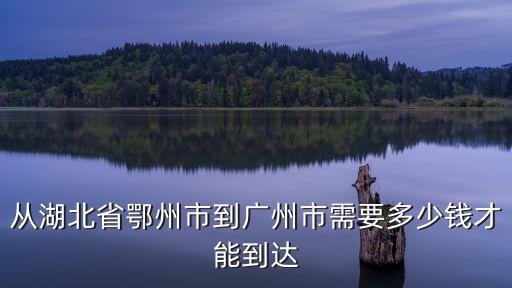 廣州到鄂州大巴價格多少，2011年從廣州到達湖北荊州的長途汽車票價是多少希望有時間上網(wǎng)的