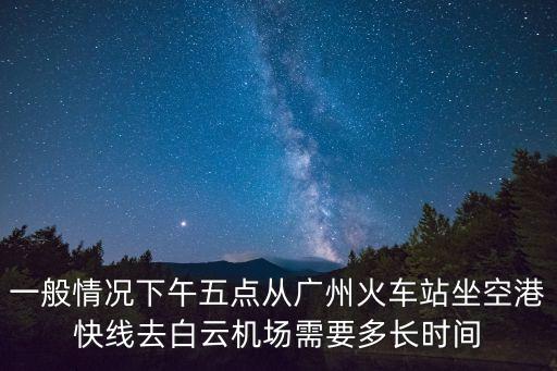 空港快線 廣州 塞車，云浮候機樓到廣州白云機場最早的一班車是幾點大概要多久到廣州
