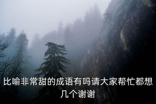 比喻非常甜的成語有嗎請大家幫忙都想幾個謝謝