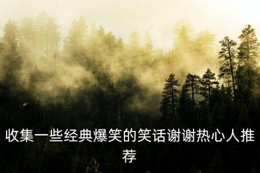 收集一些經典爆笑的笑話謝謝熱心人推薦