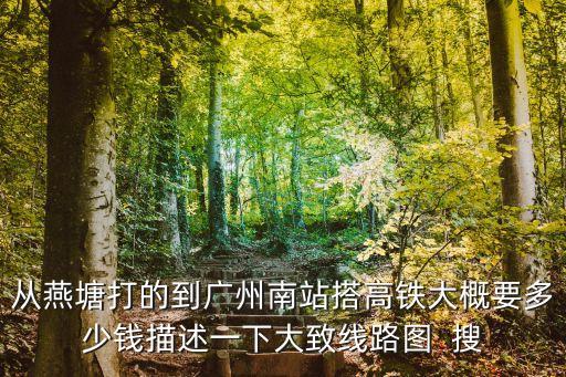 從燕塘打的到廣州南站搭高鐵大概要多少錢描述一下大致線路圖  搜