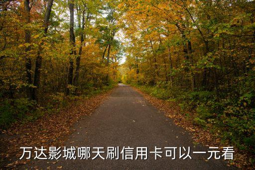 萬達影城哪天刷信用卡可以一元看