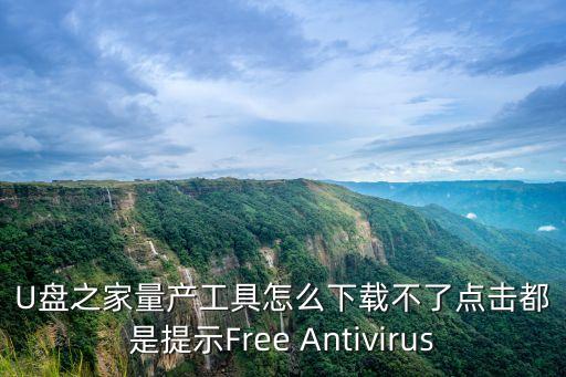 u盤之家工具包，U盤之家量產(chǎn)工具怎么下載不了點(diǎn)擊都是提示Free Antivirus